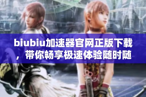 biubiu加速器官网正版下载，带你畅享极速体验随时随地。