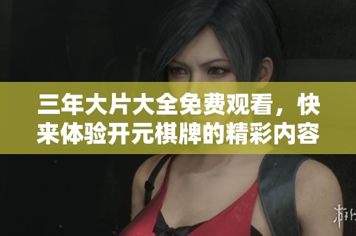 三年大片大全免费观看，快来体验****的精彩内容吧！
