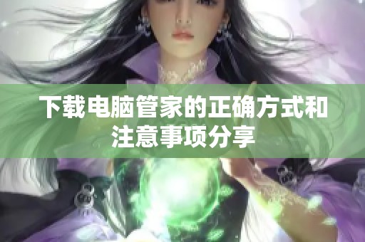 下载电脑管家的正确方式和注意事项分享