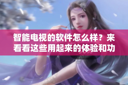 智能电视的软件怎么样？来看看这些用起来的体验和功能吧！