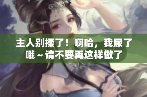 主人别揉了！啊哈，我尿了哦～请不要再这样做了