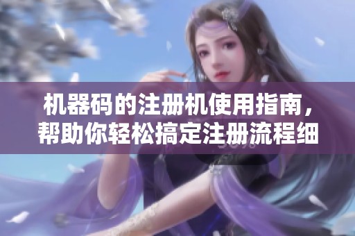 机器码的注册机使用指南，帮助你轻松搞定注册流程细节