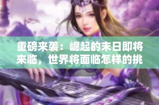 重磅来袭：崛起的末日即将来临，世界将面临怎样的挑战？