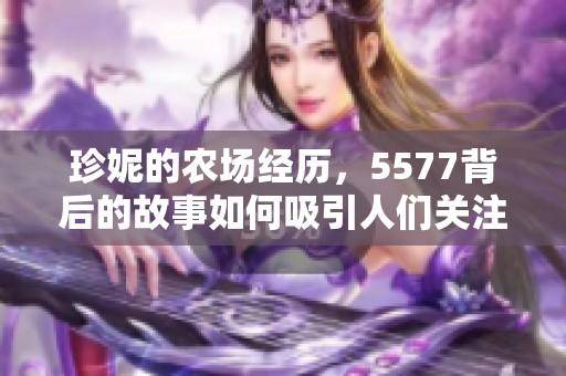 珍妮的农场经历，5577背后的故事如何吸引人们关注