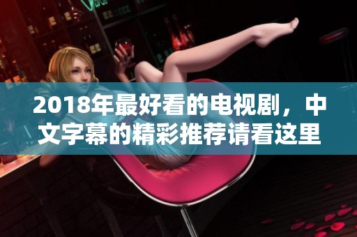 2018年最好看的电视剧，中文字幕的精彩推荐请看这里
