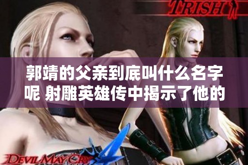 郭靖的父亲到底叫什么名字呢 射雕英雄传中揭示了他的身份
