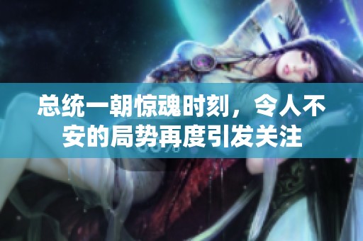 总统一朝惊魂时刻，令人不安的局势再度引发关注