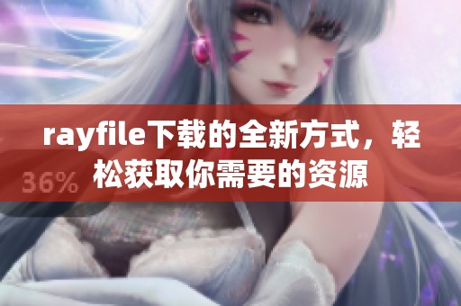 rayfile下载的全新方式，轻松获取你需要的资源