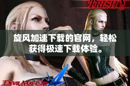 旋风加速下载的官网，轻松获得极速下载体验。