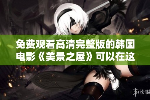 免费观看高清完整版的韩国电影《美景之屋》可以在这里找到