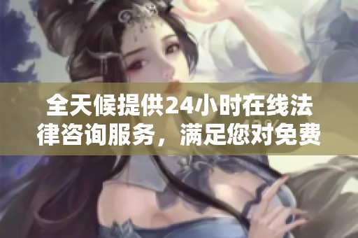 全天候提供24小时在线法律咨询服务，满足您对免费咨询的需求！