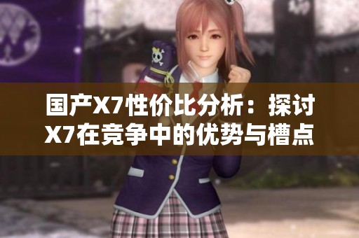 国产X7性价比分析：探讨X7在竞争中的优势与槽点