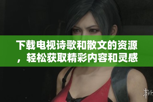 下载电视诗歌和散文的资源，轻松获取精彩内容和灵感