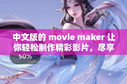 中文版的 movie maker 让你轻松制作精彩影片，尽享创作乐趣