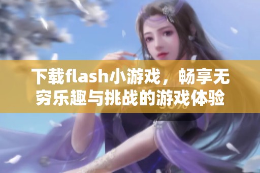 下载flash小游戏，畅享无穷乐趣与挑战的游戏体验