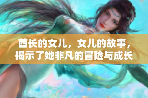 酋长的女儿，女儿的故事，揭示了她非凡的冒险与成长旅程
