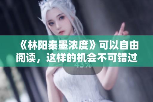《林阳秦墨浓度》可以自由阅读，这样的机会不可错过请快来体验