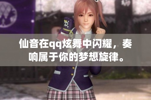 仙音在qq炫舞中闪耀，奏响属于你的梦想旋律。