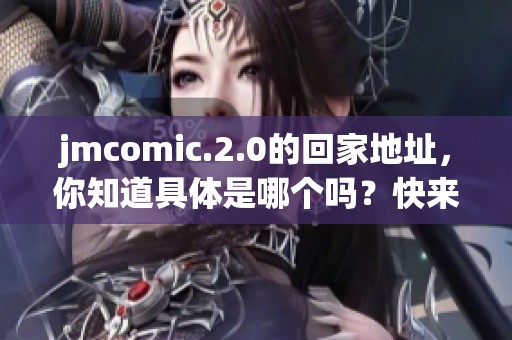 jmcomic.2.0的回家地址，你知道具体是哪个吗？快来一起了解一下吧！