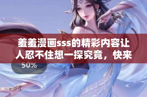 羞羞漫画sss的精彩内容让人忍不住想一探究竟，快来看看吧！