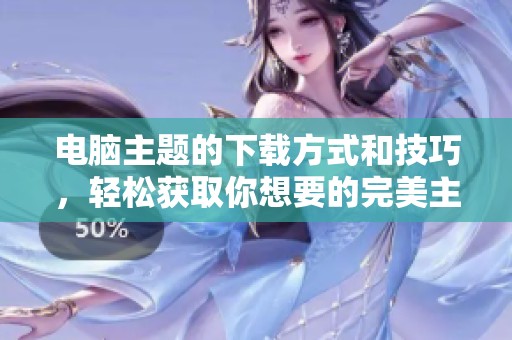 电脑主题的下载方式和技巧，轻松获取你想要的完美主题