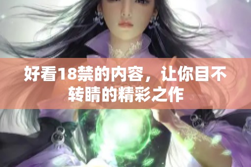 好看18禁的内容，让你目不转睛的精彩之作
