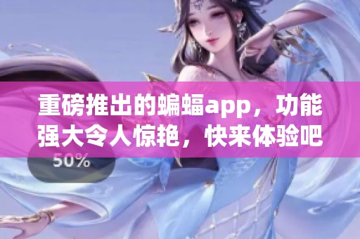 重磅推出的蝙蝠app，功能强大令人惊艳，快来体验吧！