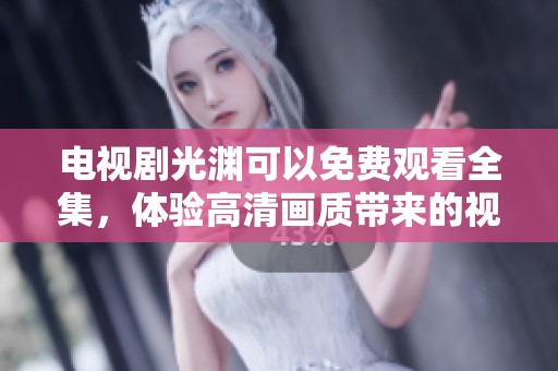 电视剧光渊可以免费观看全集，体验高清画质带来的视听享受