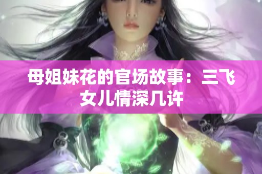 母姐妹花的官场故事：三飞女儿情深几许