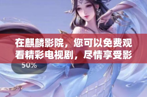 在麒麟影院，您可以免费观看精彩电视剧，尽情享受影视盛宴！