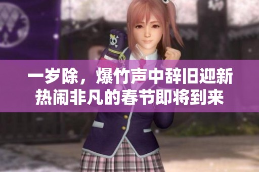 一岁除，爆竹声中辞旧迎新热闹非凡的春节即将到来