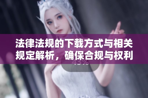 法律法规的下载方式与相关规定解析，确保合规与权利的有效行使。