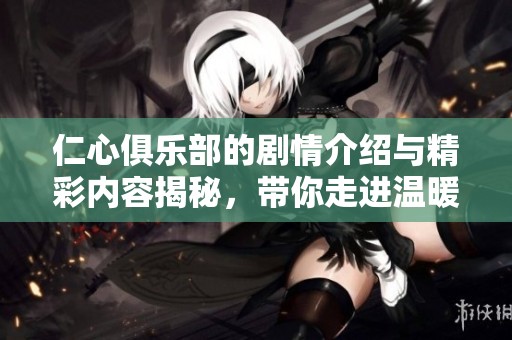 仁心俱乐部的剧情介绍与精彩内容揭秘，带你走进温暖的故事世界