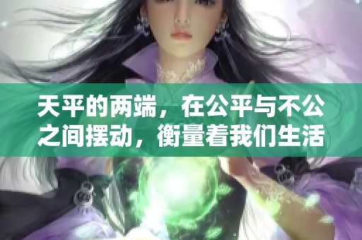 天平的两端，在公平与不公之间摆动，衡量着我们生活中的每一个选择