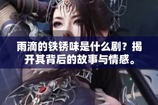 雨滴的铁锈味是什么剧？揭开其背后的故事与情感。