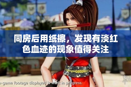 同房后用纸擦，发现有淡红色血迹的现象值得关注