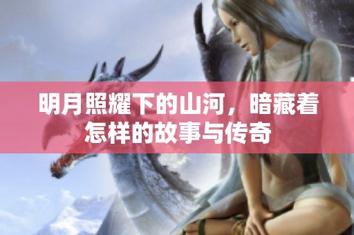 明月照耀下的山河，暗藏着怎样的故事与传奇