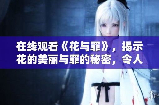 在线观看《花与罪》，揭示花的美丽与罪的秘密，令人深思。