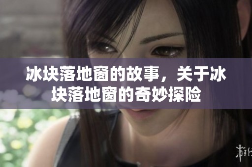 冰块落地窗的故事，关于冰块落地窗的奇妙探险