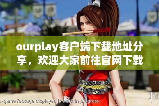ourplay客户端下载地址分享，欢迎大家前往官网下载体验有趣的游戏吧