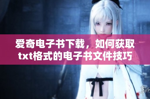 爱奇电子书下载，如何获取txt格式的电子书文件技巧分享