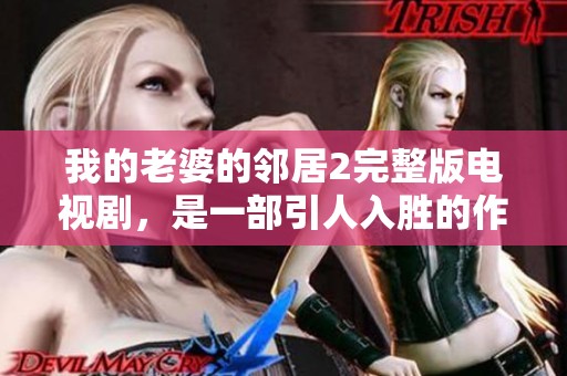 我的老婆的邻居2完整版电视剧，是一部引人入胜的作品，值得期待！