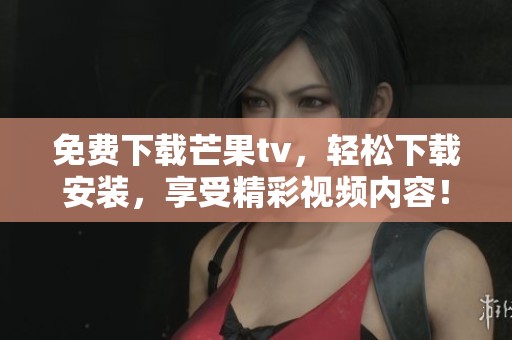 免费下载芒果tv，轻松下载安装，享受精彩视频内容！