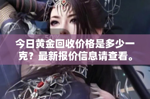 今日黄金回收价格是多少一克？最新报价信息请查看。