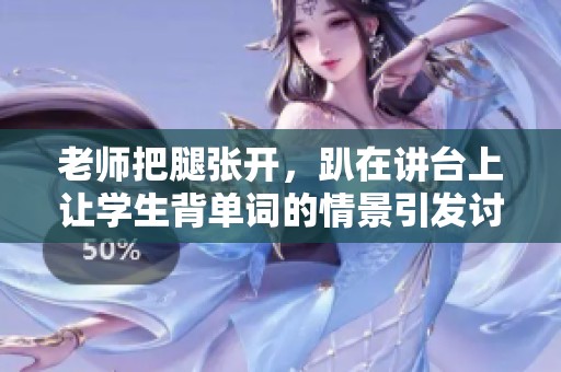 老师把腿张开，趴在讲台上让学生背单词的情景引发讨论