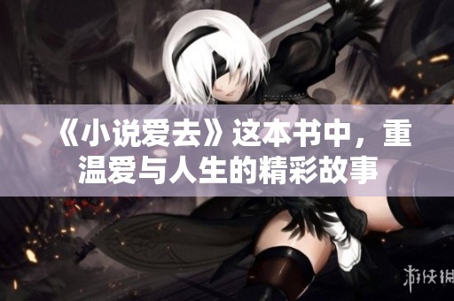 《小说爱去》这本书中，重温爱与人生的精彩故事