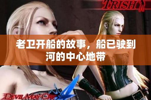老卫开船的故事，船已驶到河的中心地带