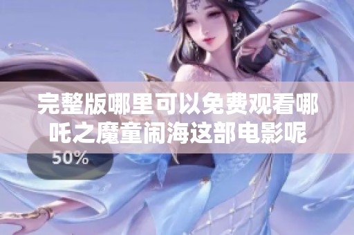 完整版哪里可以免费观看哪吒之魔童闹海这部电影呢