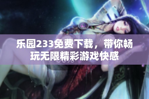 乐园233免费下载，带你畅玩无限精彩游戏快感