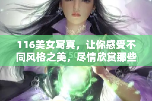 116美女写真，让你感受不同风格之美，尽情欣赏那些动人的瞬间